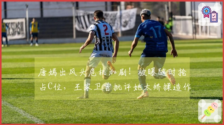 唐嫣出风头危机加剧！被曝随时抢占C位，王家卫曾批评她太矫揉造作