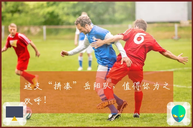 这支“拼凑”岳阳队，值得你为之欢呼！