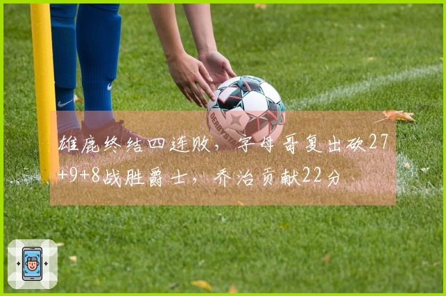 雄鹿终结四连败，字母哥复出砍27+9+8战胜爵士，乔治贡献22分